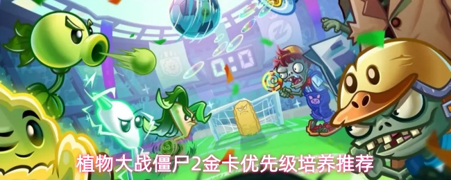 植物大战僵尸2性价比金卡培养大盘点